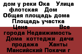 дом у реки Ока › Улица ­ флотская › Дом ­ 36 › Общая площадь дома ­ 60 › Площадь участка ­ 15 › Цена ­ 1 300 000 - Все города Недвижимость » Дома, коттеджи, дачи продажа   . Ханты-Мансийский,Покачи г.